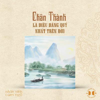 #210 Chân thành là điều đáng quý nhất trên đời | Nhân sinh cảm ngộ