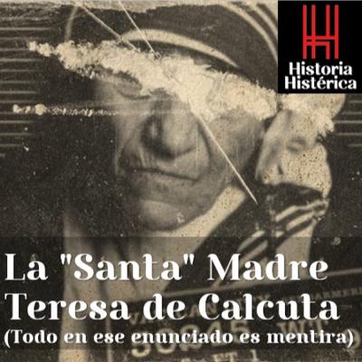 Historia Histérica ep.82: La "Santa" Madre Teresa de Calcuta (Todo en ese enunciado es mentira)