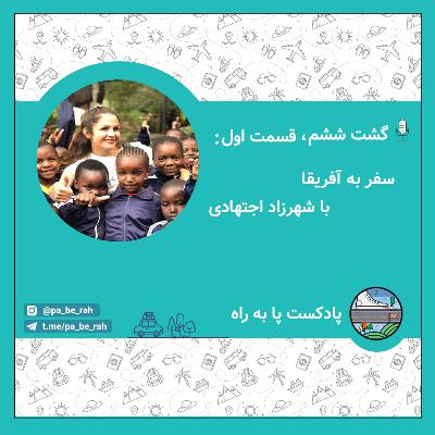 گشت ششم، قسمت اول: سفر به آفریقا با شهرزاد اجتهادی