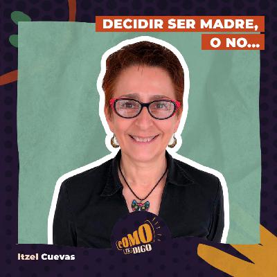 Decidir ser madre, o no... | Itzel Cuevas