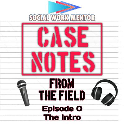 Social Work Case Notes From The Field - Episode 0