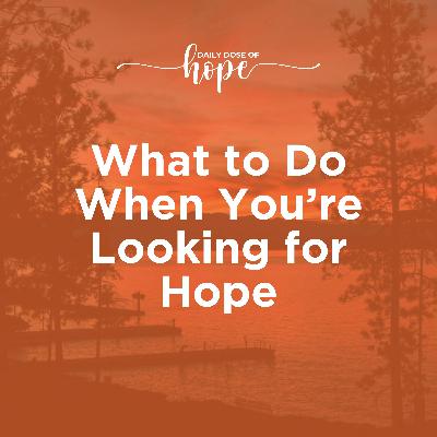 What to Do When You’re Looking for Hope EP 301
