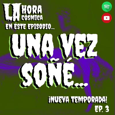 UNA VES SOÑÉ...(vol.1¿?) - LA HORA CÓSMICA EP.3