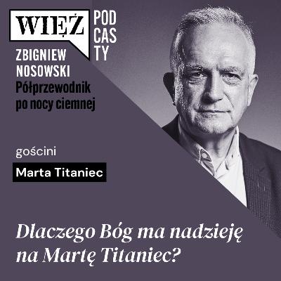 Dlaczego Bóg ma nadzieję na Martę Titaniec? Rozmawiają Marta Titaniec i Zbigniew Nosowski