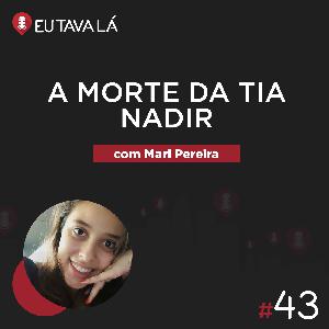 Eu Tava Lá #43 - A MORTE DA TIA NADIR (com Mari Pereira)