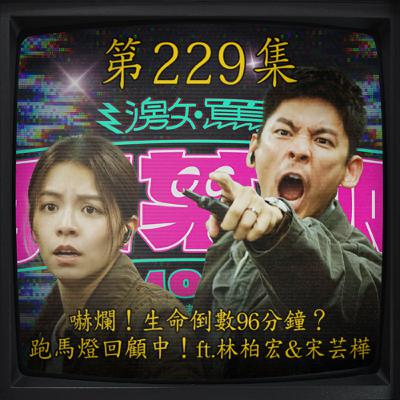 EP229｜嚇爛！生命倒數96分鐘？ 跑馬燈回顧中！ft.林柏宏&宋芸樺