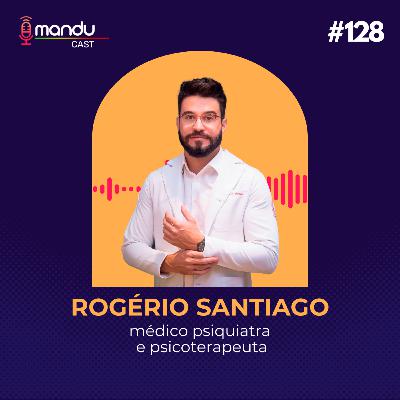ROGÉRIO SANTIAGO - PSIQUIATRA E PSICOTERAPEUTA - Mandu Cast #128 ROGÉRIO SANTIAGO - PSIQUIATRA E PSICOTERAPEUTA - Mandu Cast #128
