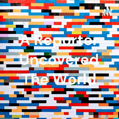 How one reporter uncovered the world.
