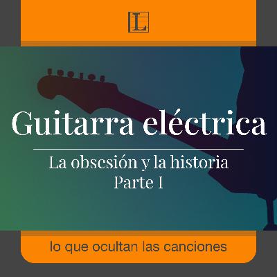 La obsesión y la historia de la guitarra eléctrica · Parte I