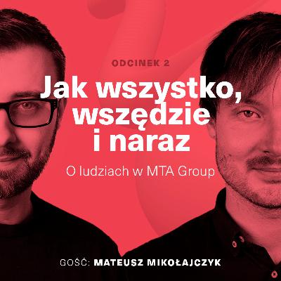Jak wszystko, wszędzie i naraz | O ludziach w MTA Group (gość Mateusz Mikołajczyk)
