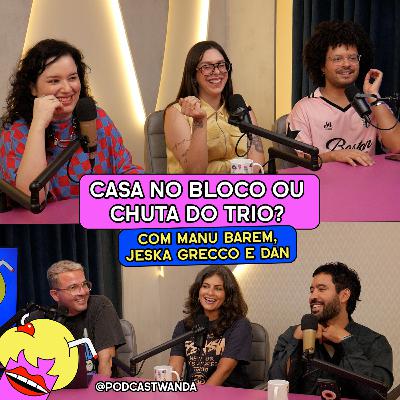 #708 - FAMOSOS PARA CASAR NO BLOCO OU CHUTAR DO TRIO com Manu Barem, Jeske Grecco e Dan