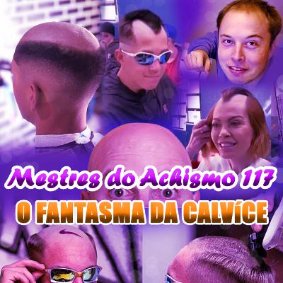 Mestres do Achismo 117 - O fantasma da calvície