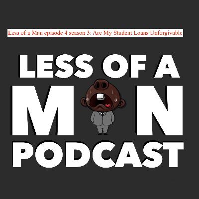 Less of a Man episode 4 season 3: Are My Student Loans Unforgivable Less of a Man episode 4 season 3: Are My Student Loans Unforgivable