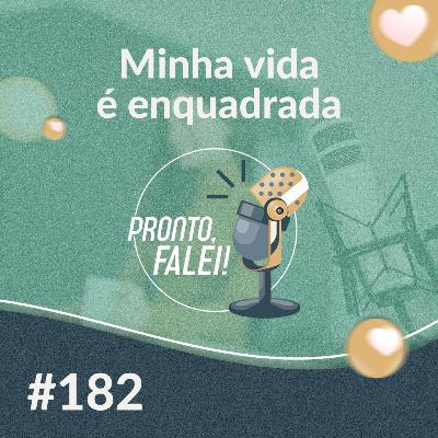 #182 – Minha vida é enquadrada