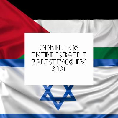 CONFLITOS ENTRE ISRAEL E PALESTINOS EM 2021