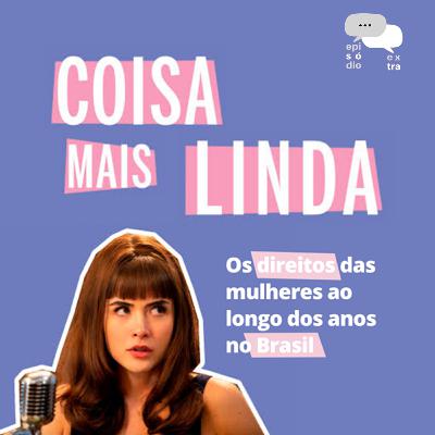 T4E05 – Coisa Mais Linda: Os direitos das mulheres ao longo dos anos no Brasil