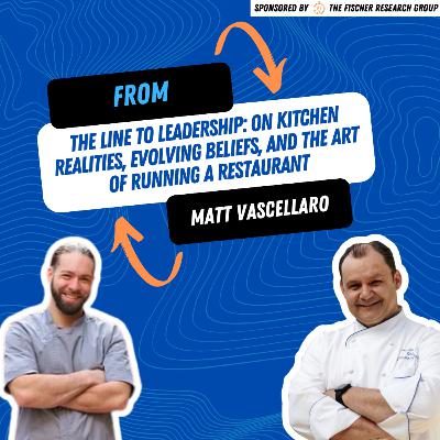 From the Line to Leadership: Matt Vascellaro on Kitchen Realities, Evolving Beliefs, and the Art of Running a Restaurant From the Line to Leadership: Matt Vascellaro on Kitchen Realities, Evolving Beliefs, and the Art of Running a Restaurant