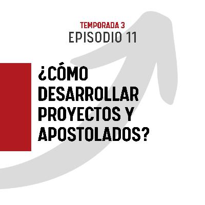 T3 E11 - ¿Cómo desarrollar PROYECTOS y APOSTOLADOS?