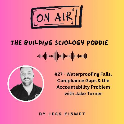 #27 - Waterproofing Fails, Compliance Gaps & the Accountability Problem with Jake Turner #27 - Waterproofing Fails, Compliance Gaps & the Accountability Problem with Jake Turner