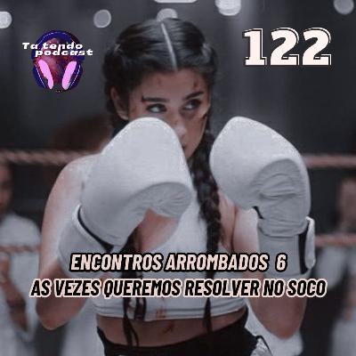 122 - ENCONTROS ARROMBADOS 6