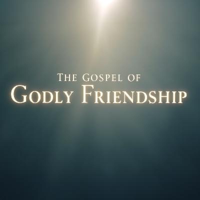 The Gospel of Godly Friendship | Adam Burton