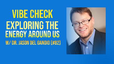 Vibe Check: Exploring The Energy Around Us — w/ Dr. Jason Del Gandio (#82)