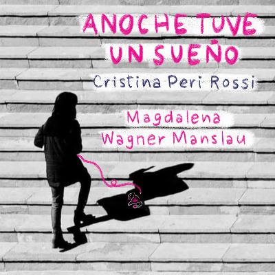 Anoche tuve un sueño (Cristina Peri Rossi, por Magdalena Wagner Manslau) Anoche tuve un sueño (Cristina Peri Rossi, por Magdalena Wagner Manslau)