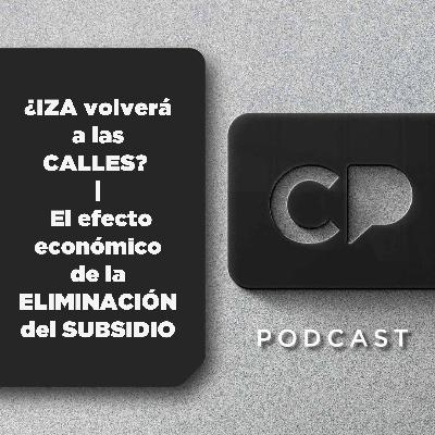 17/SEP: ¿IZA volverá a las CALLES? | El efecto económico de la ELIMINACIÓN del SUBSIDIO