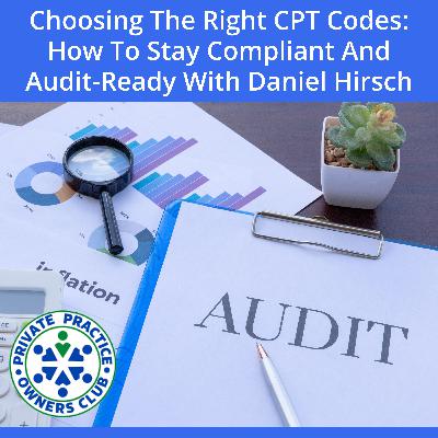 Choosing The Right CPT Codes: How To Stay Compliant And Audit-Ready With Daniel Hirsch Choosing The Right CPT Codes: How To Stay Compliant And Audit-Ready With Daniel Hirsch