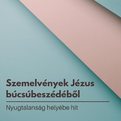 Szemelvények Jézus Búcsúbeszédéből: Nyugtalanság helyébe hit - János 14:1-6 Szemelvények Jézus Búcsúbeszédéből: Nyugtalanság helyébe hit - János 14:1-6