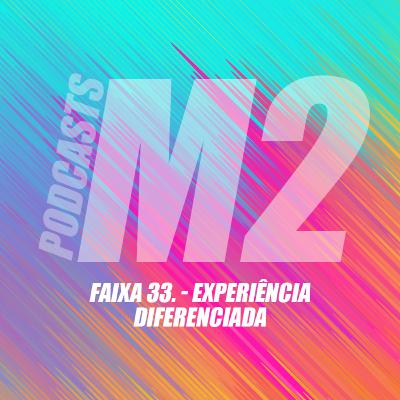 M2Podcast.33 - Experiência Diferenciada
