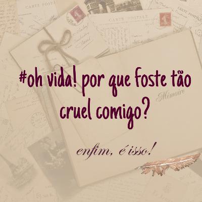 OH VIDA! POR QUE FOSTE TÃO CRUEL COMIGO? #EP03