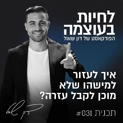 פרק 31: איך לעזור למישהו שלא מוכן לקבל עזרה?
