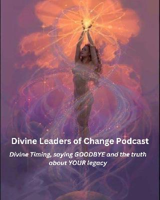 Divine Timing, saying GOODBYE and the truth about your legacy.
