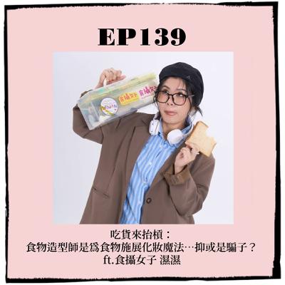EP139|吃貨來抬槓:食物造型師是為食物施展化妝魔法…抑或是騙子? ft.食攝女子 濕濕 EP139|吃貨來抬槓:食物造型師是為食物施展化妝魔法…抑或是騙子? ft.食攝女子 濕濕