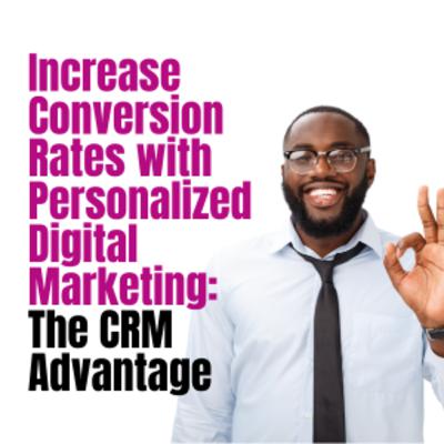 Increase Conversion Rates with Personalized Digital Marketing: The CRM Advantage