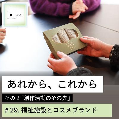 #29「あれから、これから」その２：創作活動のその先（第３話）福祉施設とコスメブランド