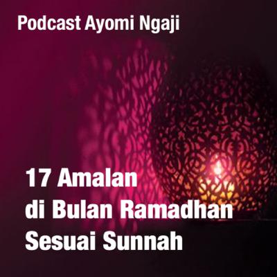 17 Amalan di Bulan Ramadhan Sesuai Sunnah 17 Amalan di Bulan Ramadhan Sesuai Sunnah