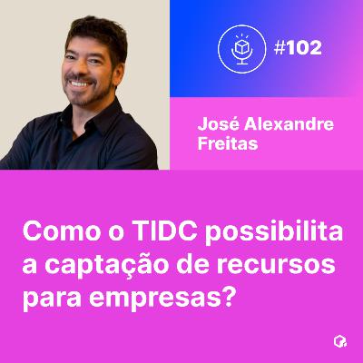 #102 | Como o TIDC possibilita a captação de recursos para empresas?