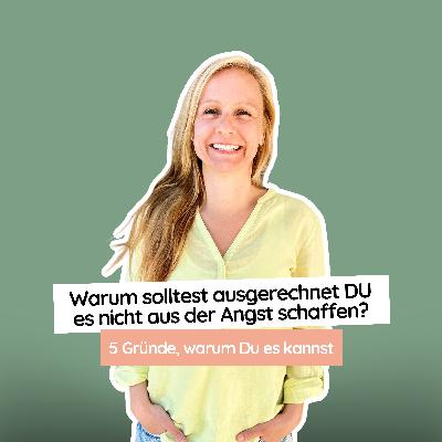 #53 Warum solltest ausgerechnet DU es nicht aus der Angst schaffen? 5 Gründe, warum Du es kannst