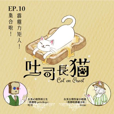 EP.10 集合啦！霹靂力矩（privilege）人！｜吐司長貓