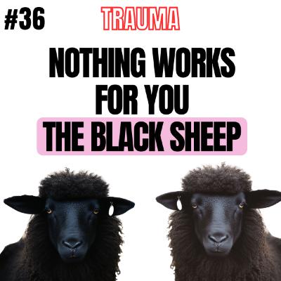 36 Episode: Why Nothing Works For You:  The Black Sheep of the Family Rebels.