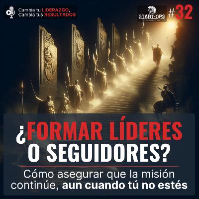 32. ¿Formar líderes... o seguidores? Cómo asegurar que la misión continúe, aun cuando tú no estés