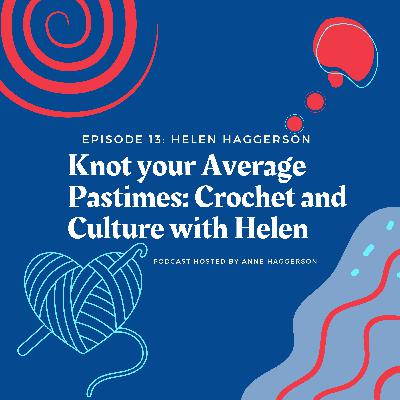 Knot your Average Pastimes: Crochet and Culture with Helen Knot your Average Pastimes: Crochet and Culture with Helen