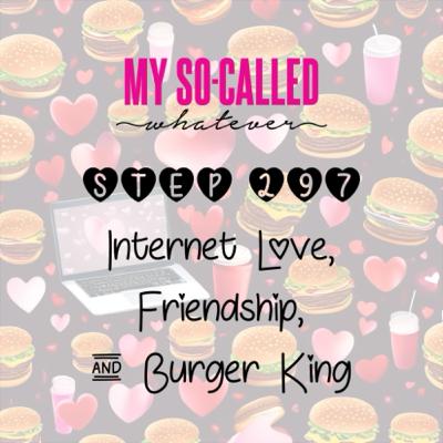 Step 297 - Internet Love, Friendship, and Burger King