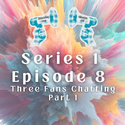 Episode 8 - Three Fans Chatting - Part 1