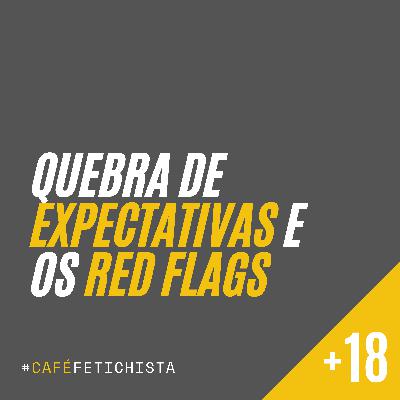 05 - Quebra de expectativas e os RED FLAGS no BDSM!