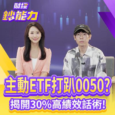 【財經鈔能力】主動ETF打趴0050？揭開30%高績效話術！