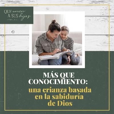 Más que conocimiento: una crianza basada en la sabiduría de Dios
