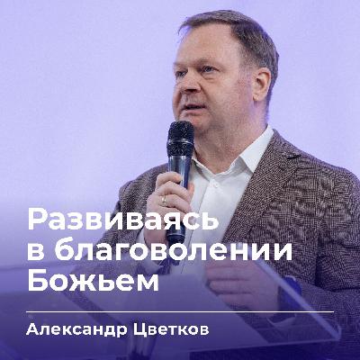Развиваясь в благоволении Божьем | Александр Цветков | 19.10.25